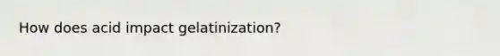 How does acid impact gelatinization?