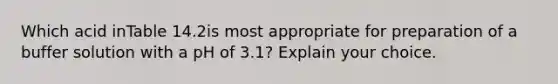 Which acid inTable 14.2is most appropriate for preparation of a buffer solution with a pH of 3.1? Explain your choice.