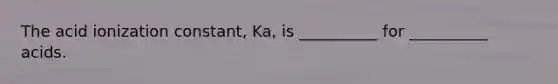 The acid ionization constant, Ka, is __________ for __________ acids.