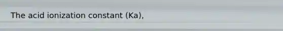 The acid ionization constant (Ka),