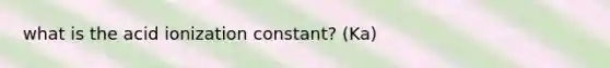 what is the acid ionization constant? (Ka)