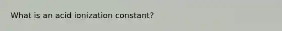 What is an acid ionization constant?