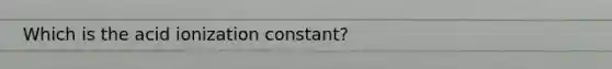 Which is the acid ionization constant?