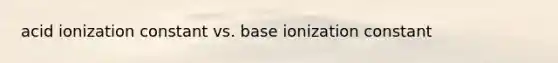 acid ionization constant vs. base ionization constant