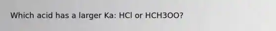 Which acid has a larger Ka: HCl or HCH3OO?