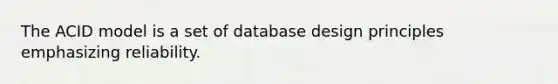 The ACID model is a set of database design principles emphasizing reliability.