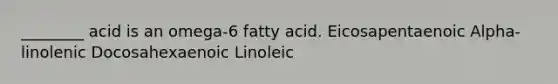 ________ acid is an omega-6 fatty acid. Eicosapentaenoic Alpha-linolenic Docosahexaenoic Linoleic