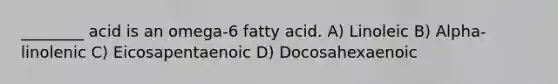 ________ acid is an omega-6 fatty acid. A) Linoleic B) Alpha-linolenic C) Eicosapentaenoic D) Docosahexaenoic