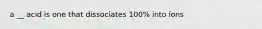 a __ acid is one that dissociates 100% into ions