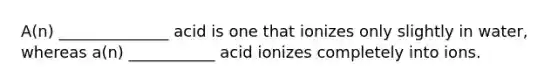 A(n) ______________ acid is one that ionizes only slightly in water, whereas a(n) ___________ acid ionizes completely into ions.