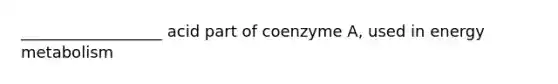 __________________ acid part of coenzyme A, used in energy metabolism