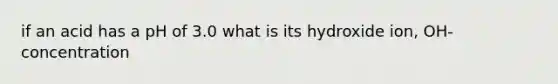 if an acid has a pH of 3.0 what is its hydroxide ion, OH- concentration