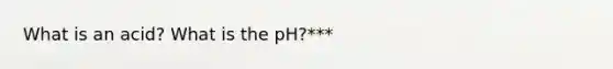 What is an acid? What is the pH?***