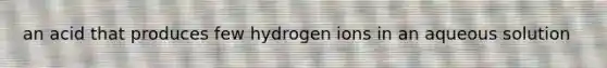 an acid that produces few hydrogen ions in an aqueous solution