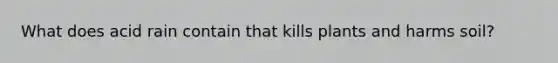 What does acid rain contain that kills plants and harms soil?
