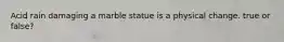 Acid rain damaging a marble statue is a physical change. true or false?