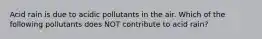 Acid rain is due to acidic pollutants in the air. Which of the following pollutants does NOT contribute to acid rain?