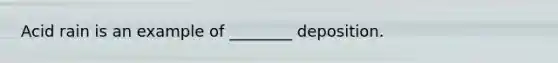 Acid rain is an example of ________ deposition.