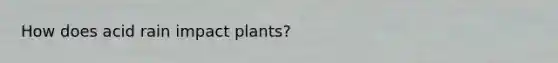 How does acid rain impact plants?