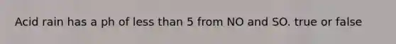 Acid rain has a ph of <a href='https://www.questionai.com/knowledge/k7BtlYpAMX-less-than' class='anchor-knowledge'>less than</a> 5 from NO and SO. true or false