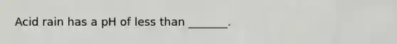 Acid rain has a pH of less than _______.