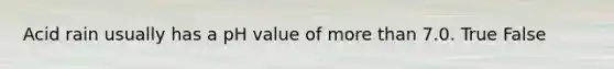 Acid rain usually has a pH value of <a href='https://www.questionai.com/knowledge/keWHlEPx42-more-than' class='anchor-knowledge'>more than</a> 7.0. True False