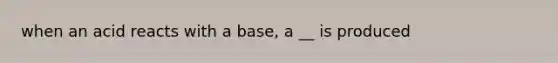 when an acid reacts with a base, a __ is produced