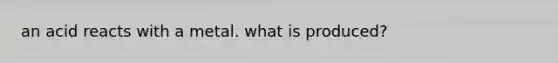 an acid reacts with a metal. what is produced?