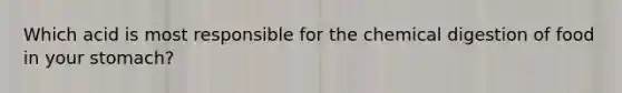 Which acid is most responsible for the chemical digestion of food in your stomach?