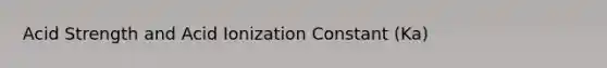 Acid Strength and Acid Ionization Constant (Ka)