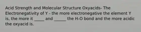 Acid Strength and Molecular Structure Oxyacids- The Electronegativity of Y - the more electronegative the element Y is, the more it _____ and ______ the H-O bond and the more acidic the oxyacid is.