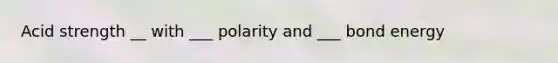 Acid strength __ with ___ polarity and ___ bond energy