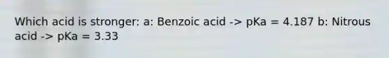 Which acid is stronger: a: Benzoic acid -> pKa = 4.187 b: Nitrous acid -> pKa = 3.33