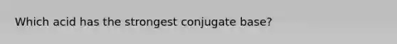 Which acid has the strongest conjugate base?