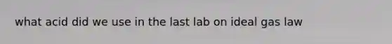 what acid did we use in the last lab on ideal gas law