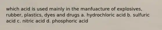 which acid is used mainly in the manfuacture of explosives, rubber, plastics, dyes and drugs a. hydrochloric acid b. sulfuric acid c. nitric acid d. phosphoric acid