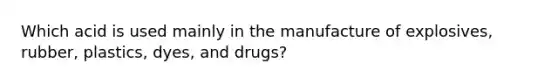 Which acid is used mainly in the manufacture of explosives, rubber, plastics, dyes, and drugs?