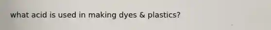 what acid is used in making dyes & plastics?