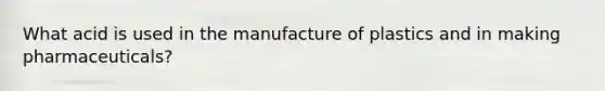 What acid is used in the manufacture of plastics and in making pharmaceuticals?