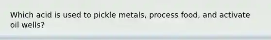 Which acid is used to pickle metals, process food, and activate oil wells?