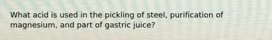 What acid is used in the pickling of steel, purification of magnesium, and part of gastric juice?