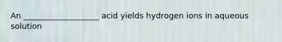 An ___________________ acid yields hydrogen ions in aqueous solution