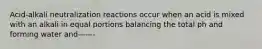 Acid-alkali neutralization reactions occur when an acid is mixed with an alkali in equal portions balancing the total ph and forming water and——-