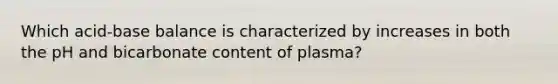 Which acid-base balance is characterized by increases in both the pH and bicarbonate content of plasma?