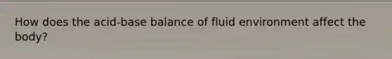 How does the acid-base balance of fluid environment affect the body?