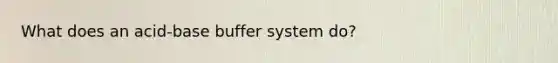 What does an acid-base buffer system do?