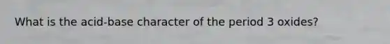 What is the acid-base character of the period 3 oxides?