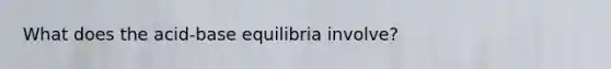 What does the acid-base equilibria involve?