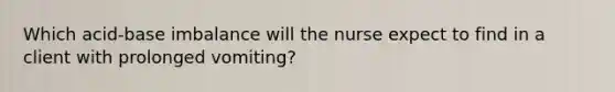 Which acid-base imbalance will the nurse expect to find in a client with prolonged vomiting?