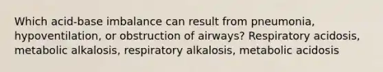 Which acid-base imbalance can result from pneumonia, hypoventilation, or obstruction of airways? Respiratory acidosis, metabolic alkalosis, respiratory alkalosis, metabolic acidosis